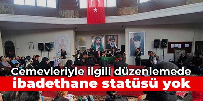 Cemevleriyle ilgili düzenlemede ibadethane statüsü yok