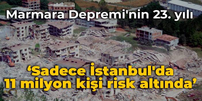 Marmara Depremi'nin 23. yılı: Sadece İstanbul'da 11 milyon kişi risk altında