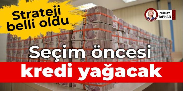 Strateji belli oldu: Seçim öncesi kredi yağacak