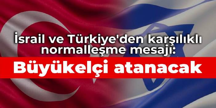 İsrail ve Türkiye'den karşılıklı normalleşme mesajı: Büyükelçi atanacak