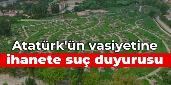 Atatürk'ün vasiyetine ihanete suç duyurusu