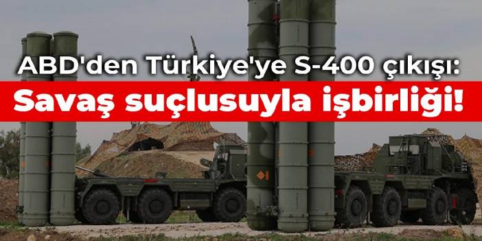 ABD'den Türkiye'ye S-400 çıkışı: Savaş suçlusuyla işbirliği!