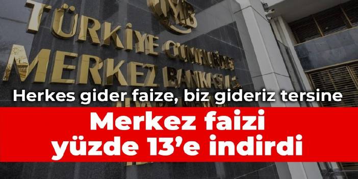 Herkes gider faize, biz gideriz tersine: Faiz yüzde 13'e indi