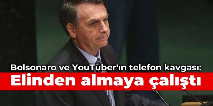 Bolsonaro ve YouTuber'ın telefon kavgası: Elinden almaya çalıştı