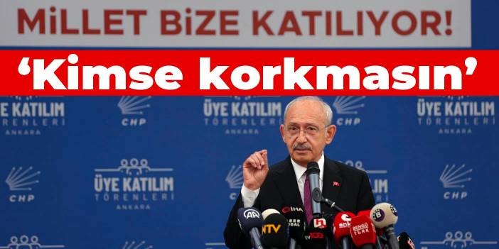 Kemal Kılıçdaroğlu: Kimse korkmasın