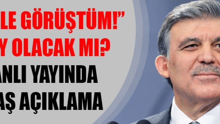 “Gül ile görüştüm!” Aday olacak mı? Canlı yayında flaş açıklama