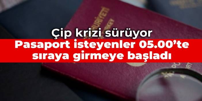 Çip krizi sürüyor: Pasaport almak isteyenler 05.00’te sıraya girmeye başladı