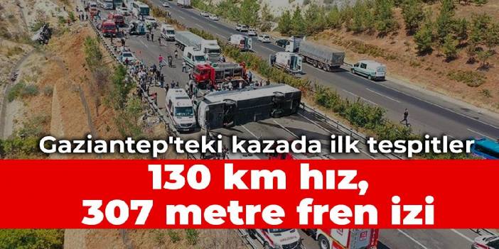 Gaziantep'teki kazada ilk tespitler: 130 km hız, 307 metre fren izi