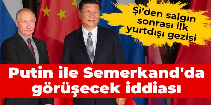 Şi'den salgın sonrası ilk yurtdışı gezisi: Putin ile Semerkand'da görüşecek iddiası