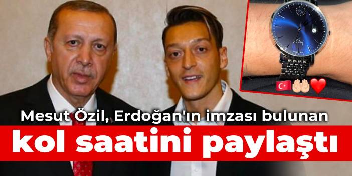 Mesut Özil, Erdoğan'ın imzası bulunan kol saatini paylaştı