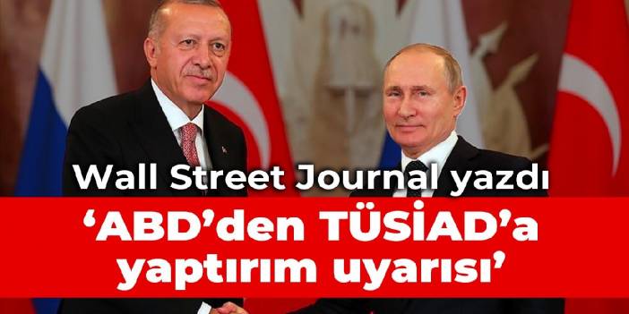 Wall Street Journal yazdı: ABD’den TÜSİAD’a yaptırım uyarısı