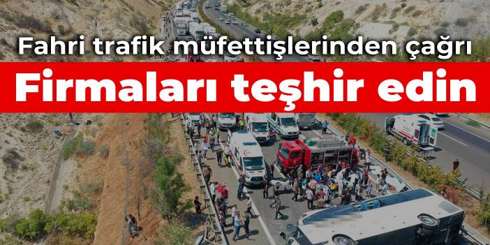 Fahri trafik müfettişlerinden çağrı: Firmaları teşhir edin