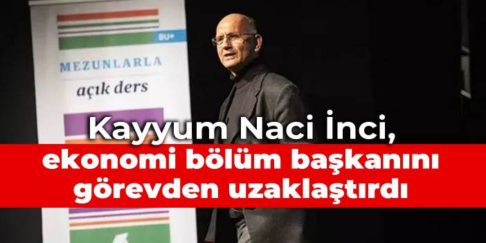 Kayyum Naci İnci, ekonomi bölüm başkanını görevden uzaklaştırdı