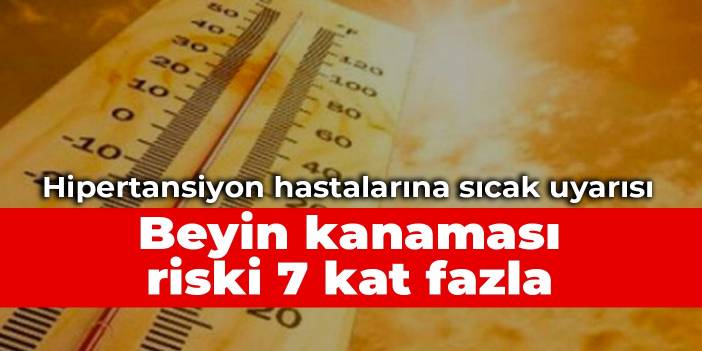 Hipertansiyon hastalarına sıcak uyarısı: Beyin kanaması riski 7 kat fazla