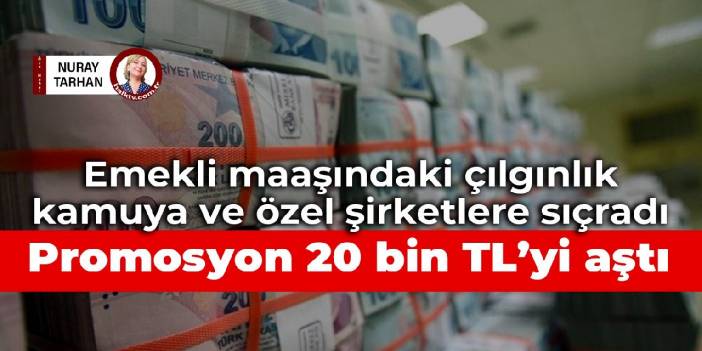 Emekli maaşındaki çılgınlık kamuya ve özel şirketlere sıçradı: Promosyon 20 bin TL’yi aştı