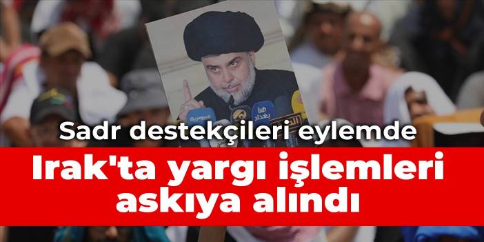 Sadr destekçileri eylemde: Irak'ta yargı işlemleri askıya alındı