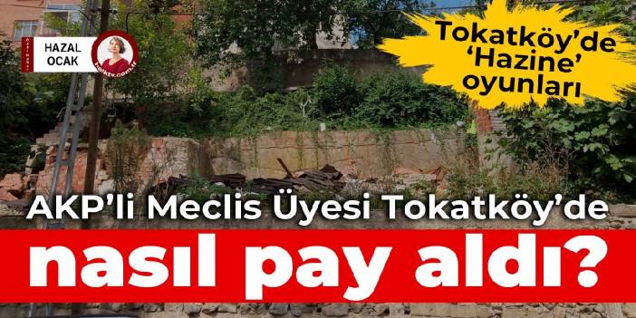 AKP’li Meclis Üyesi, Beykoz Tokatköy’de Hazine parselinde nasıl pay aldı?