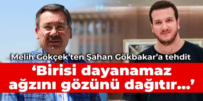 Melih Gökçek’ten Şahan Gökbakar’a tehdit: Birisi dayanamaz ağzını gözünü dağıtır...