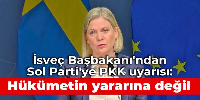 İsveç Başbakanı'ndan Sol Parti'ye PKK uyarısı: Hükümetin yararına değil