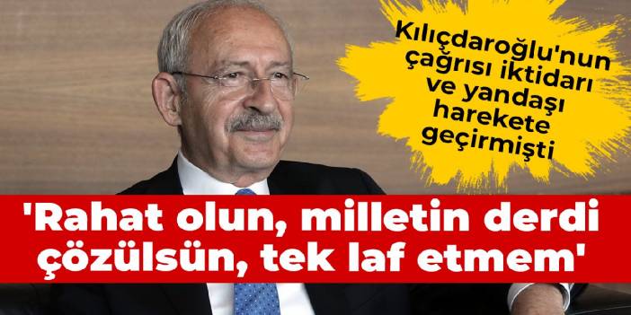 Kılıçdaroğlu'nun çağrısı iktidarı ve yandaşı harekete geçirmişti: Rahat olun, milletin derdi çözülsün, tek laf etmem