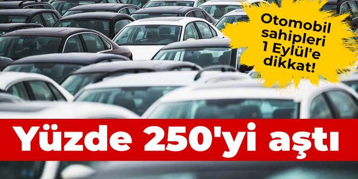 Otomobil sahipleri 1 Eylül'e dikkat! Yüzde 250'yi aşan fiyat artışı