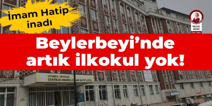 İmam Hatip inadı: Beylerbeyi'nde artık ilkokul yok