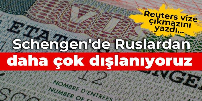 Reuters vize çıkmazını yazdı... Schengen'de Ruslardan daha çok dışlanıyoruz