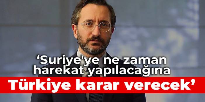 Altun: Suriye'ye ne zaman harekat yapılacağına Türkiye karar verecek