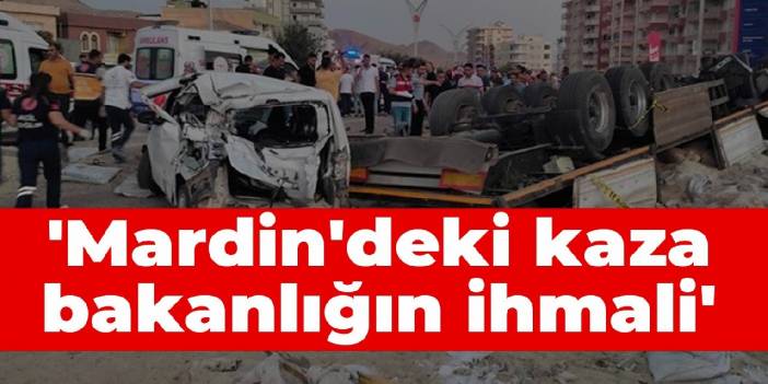 'Mardin'deki kaza bakanlığın ihmali'