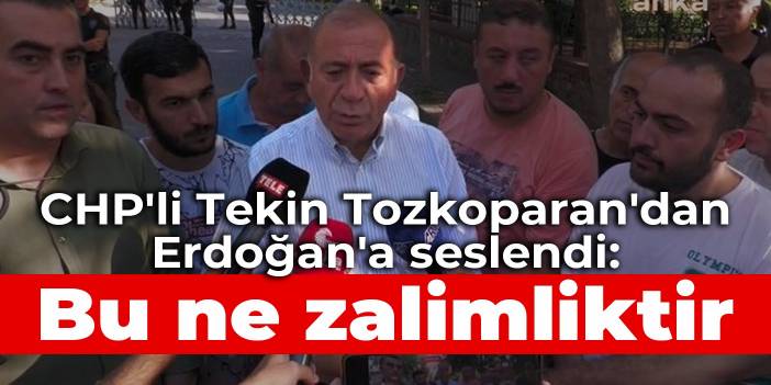 CHP'li Tekin Tozkoparan'dan Erdoğan'a seslendi: Bu ne zalimliktir