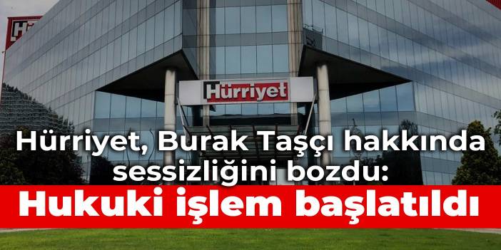 Hürriyet, Burak Taşçı hakkında sessizliğini bozdu: Hukuki işlem başlatıldı