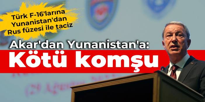 Türk F-16'larına Yunanistan'dan Rus füzesi tacizi... Akar'dan Yunanistan'a: Kötü komşu