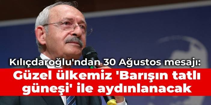 Kılıçdaroğlu'ndan 30 Ağustos mesajı: Güzel ülkemiz 'Barışın tatlı güneşi' ile aydınlanacak