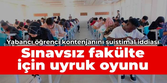 Yabancı öğrenci kontenjanını suistimal iddiası: Sınavsız fakülte için uyruk oyunu