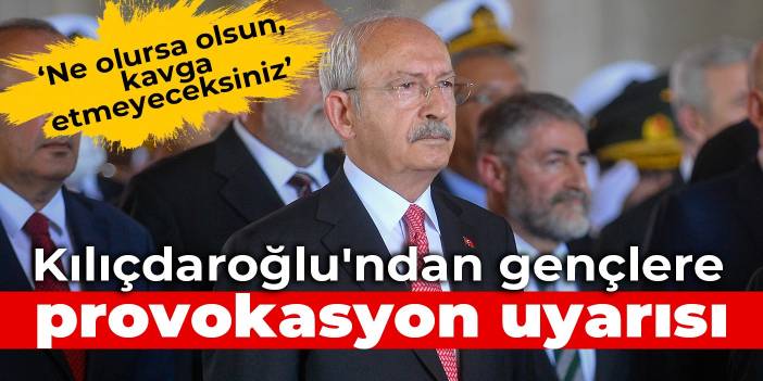 Kılıçdaroğlu'ndan gençlere provokasyon uyarısı