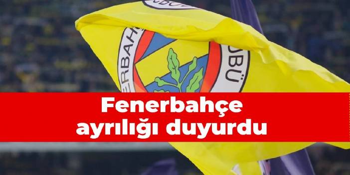 Fenerbahçe ayrılığı duyurdu