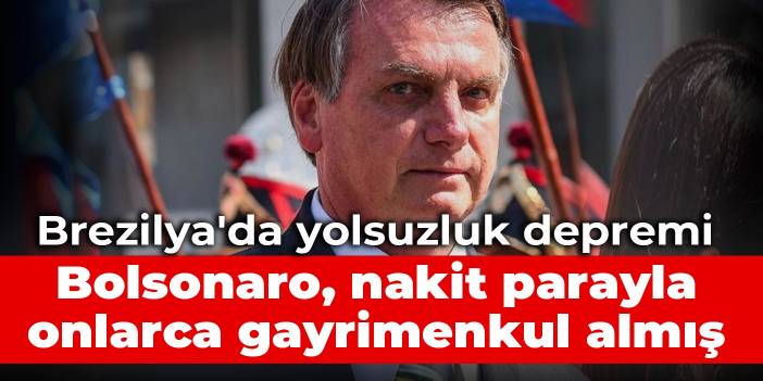 Brezilya'da yolsuzluk depremi: Bolsonaro, nakit parayla onlarca gayrimenkul almış