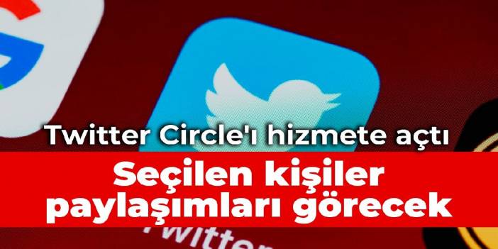 Twitter Circle'ı hizmete açtı: Seçilen kişiler paylaşımları görecek