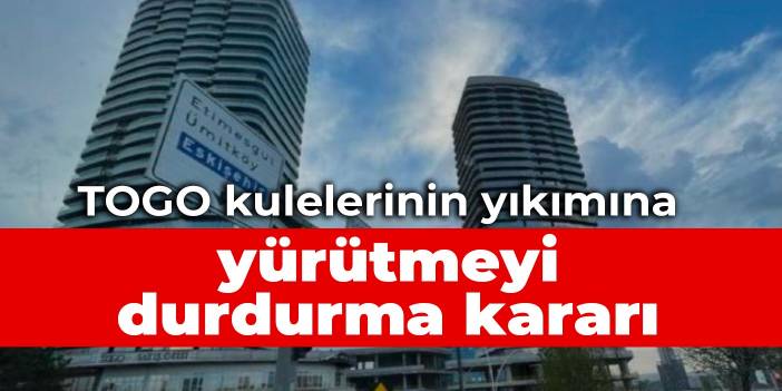 TOGO kulelerinin yıkımına yürütmeyi durdurma kararı