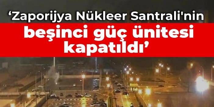 Energoatom: Zaporijya Nükleer Santrali'nin beşinci güç ünitesi kapatıldı