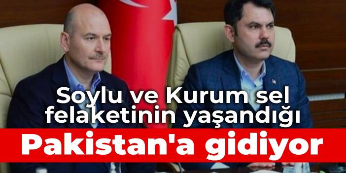 Soylu ve Kurum sel felaketinin yaşandığı Pakistan'a gidiyor