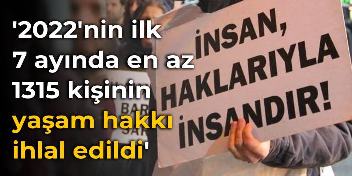 '2022'nin ilk 7 ayında en az 1315 kişinin yaşam hakkı ihlal edildi'