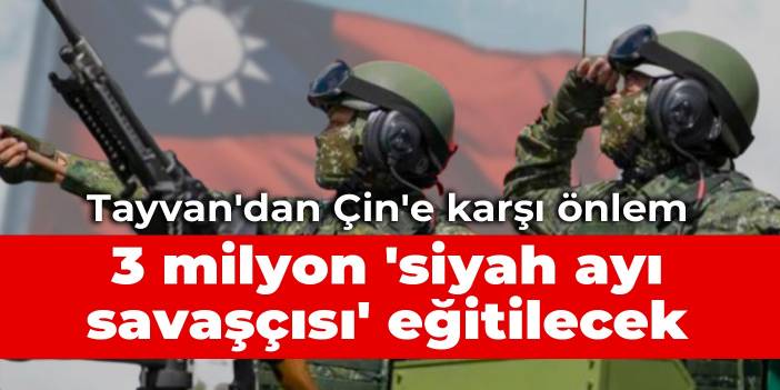 Tayvan'dan Çin'e karşı önlem: 3 milyon 'siyah ayı savaşçısı' eğitilecek