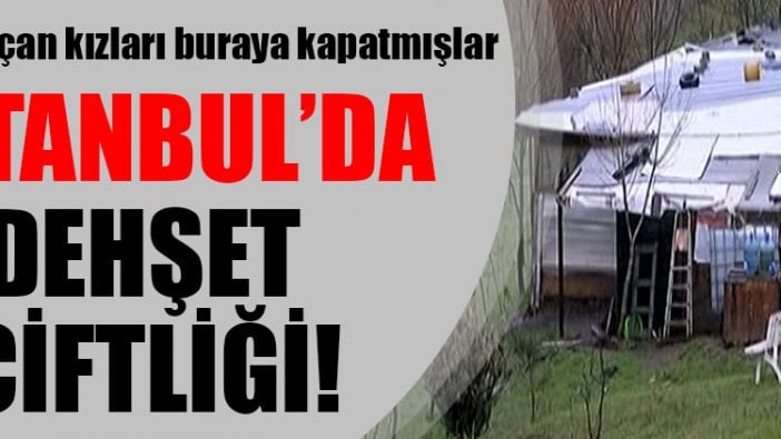 İstanbul'da dehşet çiftliği! Yurttan kaçan kızları buraya kapatmışlar...