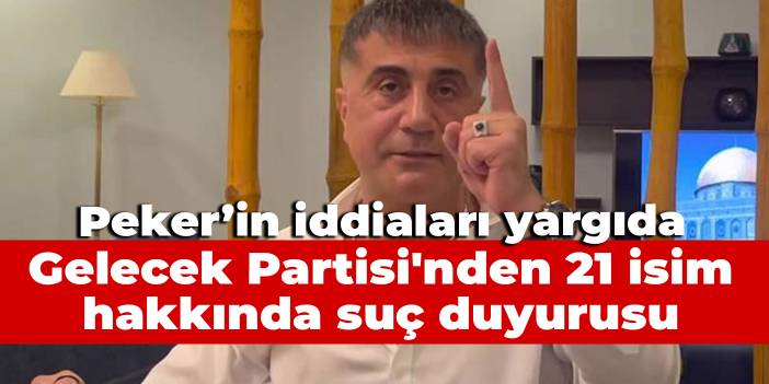 Peker'in iddiaları yargıda: Gelecek Partisi'nden 21 isim hakkında suç duyurusu