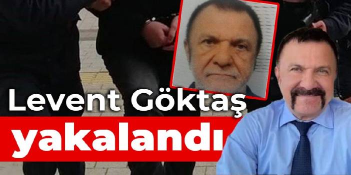 Levent Göktaş yakalandı