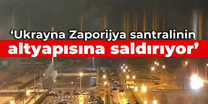 Rusya: Ukrayna Zaporijya santralinin altyapısına saldırıyor