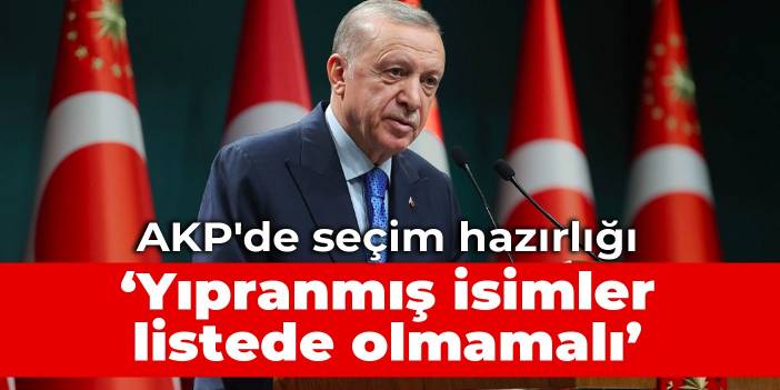 AKP'de seçim hazırlığı: Yıpranmış isimler listede olmamalı