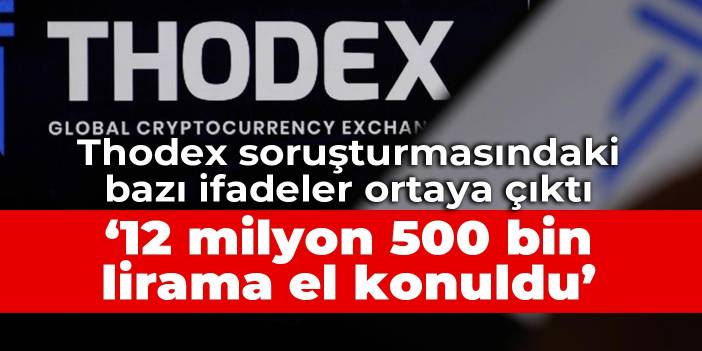 Thodex soruşturmasındaki bazı ifadeler ortaya çıktı: 12 milyon 500 bin lirama el konuldu