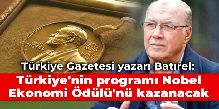 Türkiye Gazetesi yazarı Batırel: Türkiye'nin programı Nobel Ekonomi Ödülü'nü kazanacak